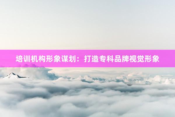 培训机构形象谋划：打造专科品牌视觉形象